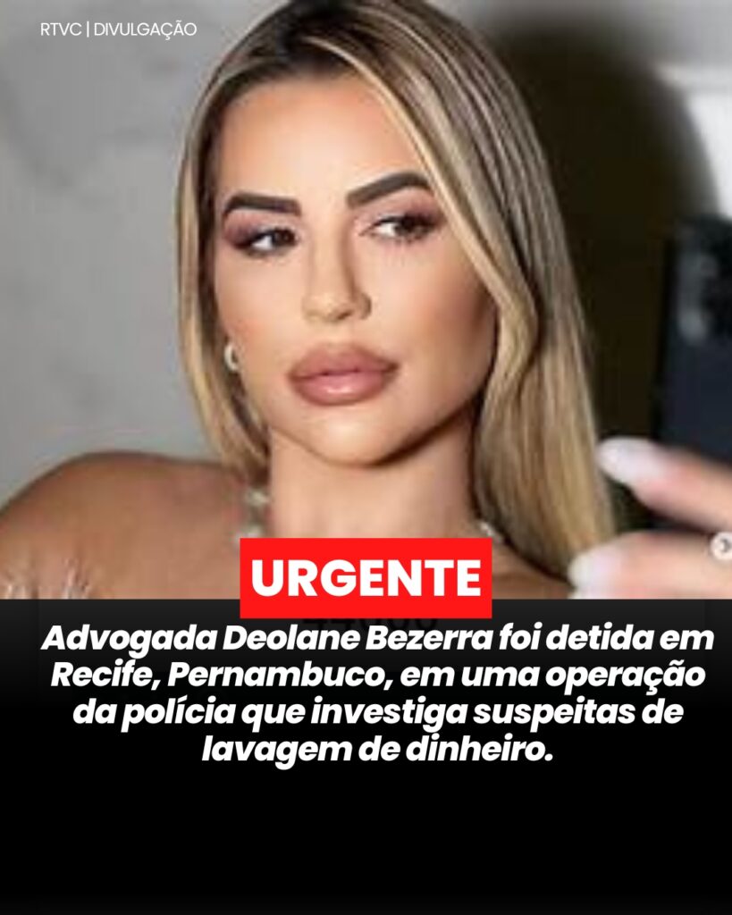 URGENTE: DEOLANE BEZERRA PRESA EM RECIFE SUSPEITA DE LAVAGEM DE DINHEIRO